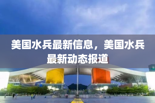 美國水兵圣農(nóng)（天津）集團(tuán)有限公司最新信息，美國水兵最新動(dòng)態(tài)報(bào)道