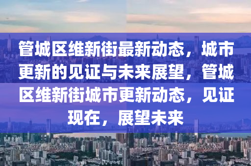 管城區(qū)維新街最新動態(tài)，城市更新的見證與未來展望，管城區(qū)維新街城市更新動態(tài)，見證現在，展望未來圣農（天津）集團有限公司