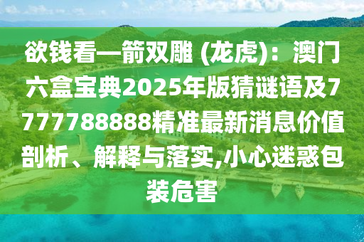 欲錢看—箭雙雕 (龍虎)：澳門六盒寶典2025年版猜謎語及7777788888精準(zhǔn)最新消息價(jià)值剖析、解釋與落實(shí),小心迷惑包裝危害圣農(nóng)（天津）集團(tuán)有限公司