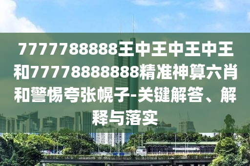 777778888圣農(nóng)（天津）集團(tuán)有限公司8王中王中王中王和77778888888精準(zhǔn)神算六肖和警惕夸張幌子-關(guān)鍵解答、解釋與落實(shí)