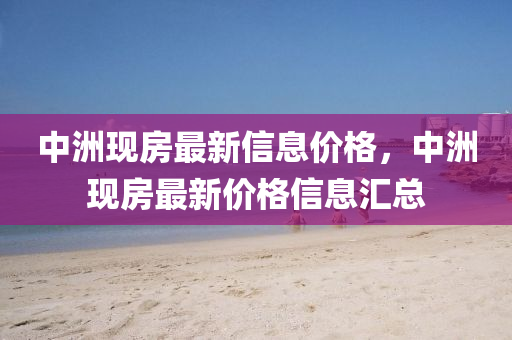 中洲現(xiàn)房最新信息價格，中洲現(xiàn)房最新價格信息匯總圣農(nóng)（天津）集團(tuán)有限公司