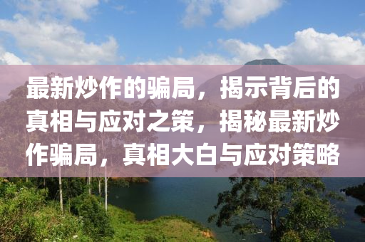最新炒作的騙局，揭示背后的真相與應(yīng)對(duì)之策，揭秘最新炒作騙局，真相大白與應(yīng)對(duì)策略圣農(nóng)（天津）集團(tuán)有限公司