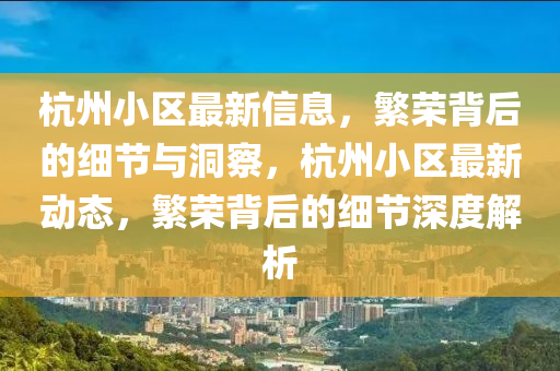 杭州小區(qū)最新信息，繁榮背后的細(xì)節(jié)與洞察，杭州小區(qū)最新動態(tài)，繁榮背后的細(xì)節(jié)深度解析圣農(nóng)（天津）集團(tuán)有限公司