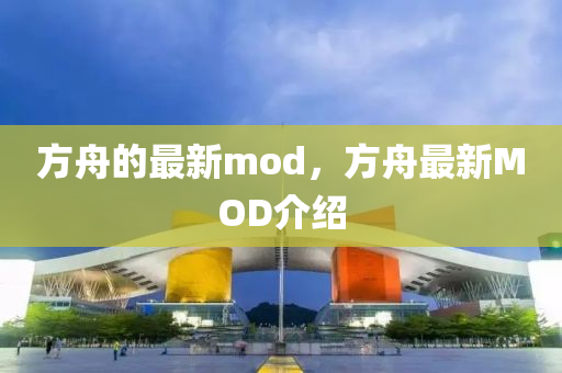 方舟的最新mod，方舟最新MOD介紹圣農(nóng)（天津）集團(tuán)有限公司