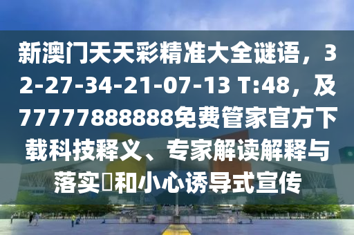 新澳門天天彩精準(zhǔn)大全謎語，圣農(nóng)（天津）集團(tuán)有限公司32-27-34-21-07-13 T:48，及77777888888免費(fèi)管家官方下載科技釋義、專家解讀解釋與落實?和小心誘導(dǎo)式宣傳