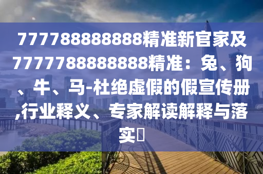 777788888888精準(zhǔn)新官家及7777788888888精準(zhǔn)：兔、狗、牛、馬-杜絕虛假的假宣傳冊(cè),行業(yè)釋義、專家解讀解釋與落實(shí)?圣農(nóng)（天津）集團(tuán)有限公司