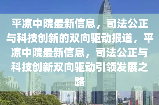 平?jīng)鲋性鹤钚滦畔?，司法公正與科技創(chuàng)新的雙向驅(qū)動(dòng)報(bào)道，平?jīng)鲋性鹤钚滦畔ⅲ痉üc科技創(chuàng)新雙向驅(qū)動(dòng)引領(lǐng)發(fā)展之路圣農(nóng)（天津）集團(tuán)有限公司