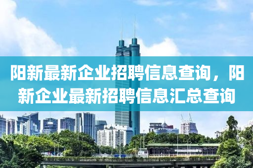 陽(yáng)新最新企業(yè)招聘信息查詢，陽(yáng)新企業(yè)最新招聘信息匯總查詢圣農(nóng)（天津）集團(tuán)有限公司