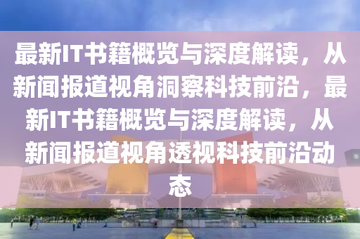 最新IT書(shū)籍概覽與深度解讀，從新聞報(bào)道視角洞察科技前沿，最新IT書(shū)籍概覽與深度解讀，從新聞報(bào)道視角透視科技前沿動(dòng)態(tài)圣農(nóng)（天津）集團(tuán)有限公司
