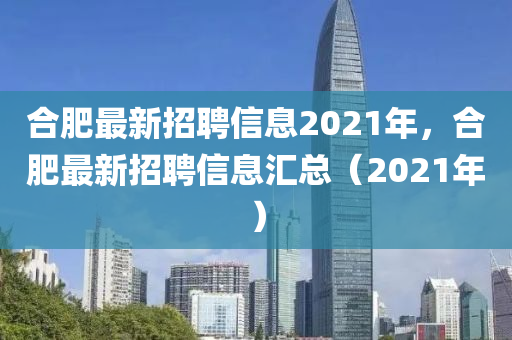 合肥最新招聘信息2021年，合肥圣農(nóng)（天津）集團有限公司最新招聘信息匯總（2021年）