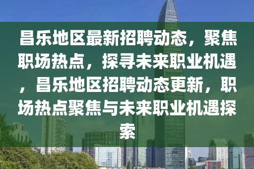 昌樂地區(qū)最新招聘動態(tài)，聚焦職場熱點(diǎn)，探尋未來職業(yè)機(jī)遇，昌樂地區(qū)招聘動態(tài)更新，職場熱點(diǎn)聚焦與未來職業(yè)機(jī)遇探索圣農(nóng)（天津）集團(tuán)有限公司