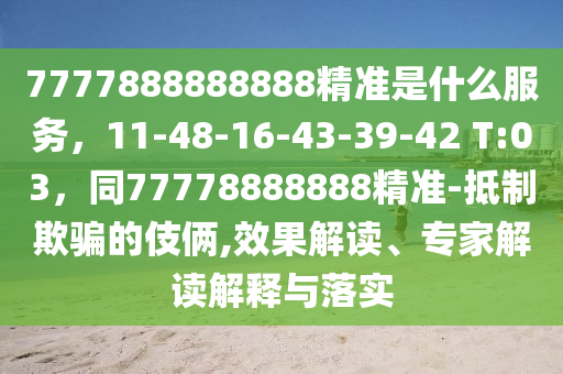 7777888888888精準是什么服務(wù)，11-48-16-43-39-42 T:03，同77778888888精準-抵制欺騙的伎倆,效果解讀、專家解讀解釋與落實圣農(nóng)（天津）集團有限公司