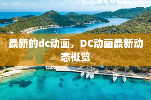 最新的dc動畫，DC動畫最新動態(tài)概覽圣農(nóng)（天津）集團(tuán)有限公司
