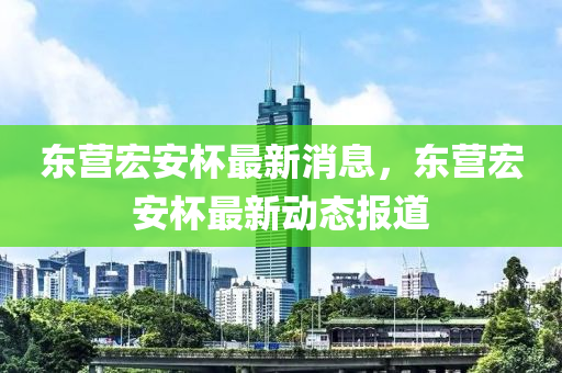 東營(yíng)宏安杯最新圣農(nóng)（天津）集團(tuán)有限公司消息，東營(yíng)宏安杯最新動(dòng)態(tài)報(bào)道