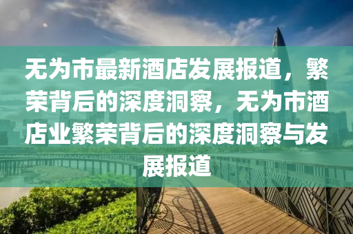 無為市最新酒店發(fā)展報道，繁榮背后的深度洞察，無為市酒店業(yè)繁榮背后的深度洞察與發(fā)展報道圣農(nóng)（天津）集團有限公司