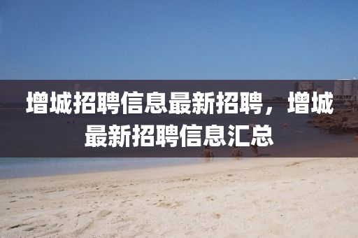 增城招聘信息最新招聘，增城最新招聘信息匯總圣農(nóng)（天津）集團有限公司