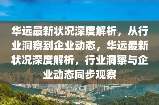 華遠(yuǎn)最新?tīng)顩r深度解析，從行業(yè)洞察到企業(yè)動(dòng)態(tài)，華遠(yuǎn)最新?tīng)顩r深度解析，行業(yè)洞察與企業(yè)動(dòng)態(tài)同步觀察圣農(nóng)（天津）集團(tuán)有限公司