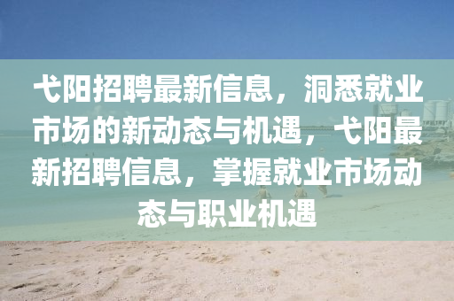 弋陽招聘最新信息，洞悉就業(yè)圣農(nóng)（天津）集團(tuán)有限公司市場(chǎng)的新動(dòng)態(tài)與機(jī)遇，弋陽最新招聘信息，掌握就業(yè)市場(chǎng)動(dòng)態(tài)與職業(yè)機(jī)遇
