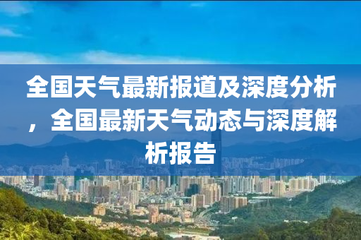全國天氣最新報道及深度分析，全國最新天氣動態(tài)與深度解析報告圣農(nóng)（天津）集團(tuán)有限公司