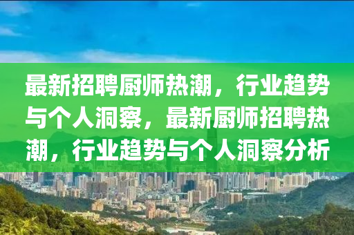 最新招聘廚師熱潮，行業(yè)趨勢與個人洞察，最新廚師招聘熱潮，行業(yè)趨勢與個人洞察分析圣農(nóng)（天津）集團有限公司