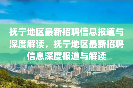 撫寧地區(qū)最新招聘信息報道與深度解讀，撫寧地區(qū)最新招聘信息深度報道與解讀圣農（天津）集團有限公司