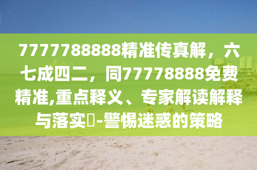 7777788888精準(zhǔn)傳真解，六七成四二，同77778888免費(fèi)精準(zhǔn),重點(diǎn)釋義、專家解讀解釋與落實(shí)?-警惕迷惑的策略圣農(nóng)（天津）集團(tuán)有限公司