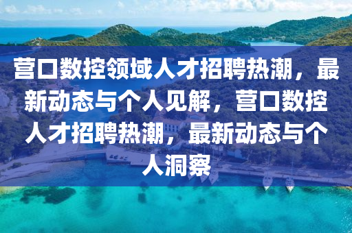 營口數(shù)控領(lǐng)域人才招聘熱潮，最新動態(tài)與個人見解，營口數(shù)控人才招聘熱潮，最新動態(tài)與個人洞察圣農(nóng)（天津）集團(tuán)有限公司