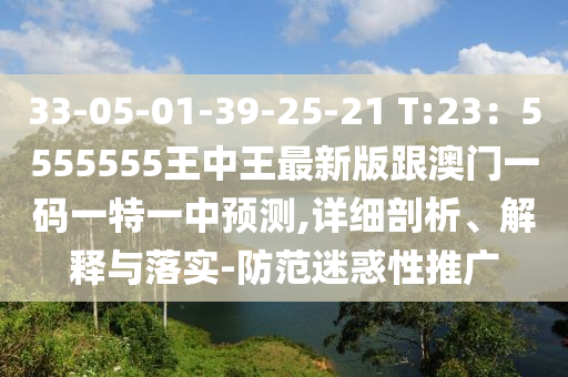 33-05-01-39-25-21 T:23：5555555王中王最新版跟澳門一碼一特一中預(yù)測(cè),詳細(xì)剖析、解釋與落實(shí)-防范迷惑性推廣圣農(nóng)（天津）集團(tuán)有限公司