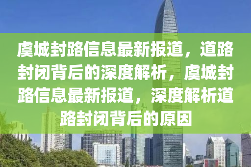 虞城封路信息最新報(bào)道，道路封閉背后的深度解析，虞城封路信息最新報(bào)道，深度解析道路封閉背后的原因圣農(nóng)（天津）集團(tuán)有限公司