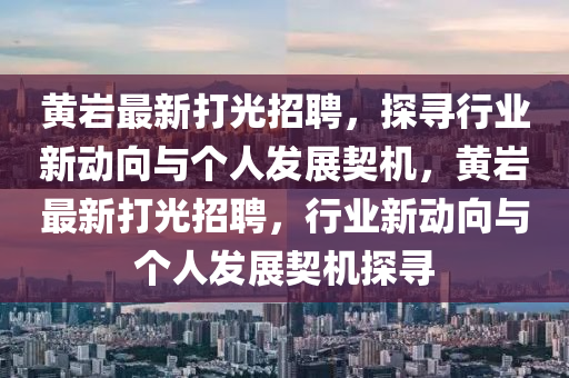 黃巖最新打光招聘，探尋行業(yè)新動向與個人發(fā)展契機，黃巖最新打光招聘，行業(yè)新動向與個人發(fā)展契機探尋圣農(nóng)（天津）集團有限公司