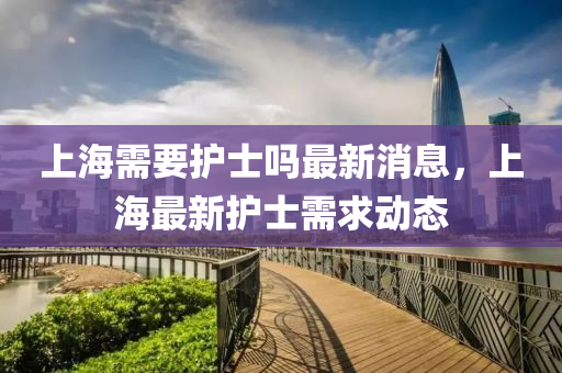 上海需要護士嗎最新消息，上海最圣農(nóng)（天津）集團有限公司新護士需求動態(tài)
