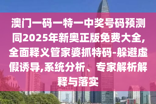 澳門一碼一特一中獎(jiǎng)號(hào)碼預(yù)測(cè)同2025年新奧正版免費(fèi)大全,全面釋圣農(nóng)（天津）集團(tuán)有限公司義管家婆抓特碼-躲避虛假誘導(dǎo),系統(tǒng)分析、專家解析解釋與落實(shí)