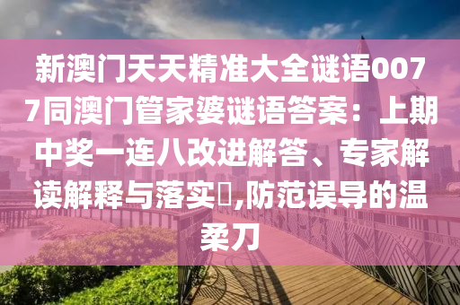 新澳門天天精準大全謎語0077同澳門管家婆謎語答案：上期中獎一連八改進解答、專家解讀解釋與落實?,防范誤導(dǎo)的溫柔圣農(nóng)（天津）集團有限公司刀