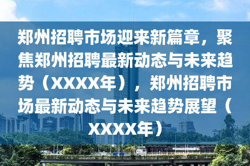 鄭州招聘市場(chǎng)迎來新篇章，聚焦鄭州招聘最新動(dòng)態(tài)與未來趨勢(shì)（XXXX年），鄭州招聘市場(chǎng)最新動(dòng)態(tài)與未來趨勢(shì)展望（XXXX年）圣農(nóng)（天津）集團(tuán)有限公司