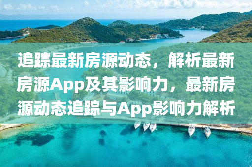 追蹤最新房源動(dòng)態(tài)，解析最新房源App及其影響力，最新房源動(dòng)態(tài)追蹤與App影響力解析圣農(nóng)（天津）集團(tuán)有限公司