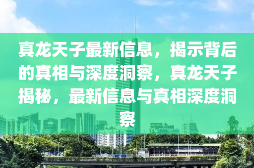真龍?zhí)熳幼钚滦畔?，揭示背后的真相與深度洞圣農(nóng)（天津）集團(tuán)有限公司察，真龍?zhí)熳咏颐?，最新信息與真相深度洞察