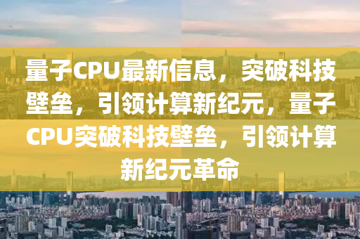 量子CPU最新信息，突破科技壁壘，引領計算新紀元，量子CPU突破科技壁壘，圣農（天津）集團有限公司引領計算新紀元革命