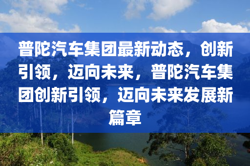 普陀汽車集團(tuán)最新動(dòng)態(tài)，創(chuàng)新引領(lǐng)，邁向未來，普陀汽車集團(tuán)創(chuàng)新引領(lǐng)，邁向未來發(fā)展新篇章圣農(nóng)（天津）集團(tuán)有限公司