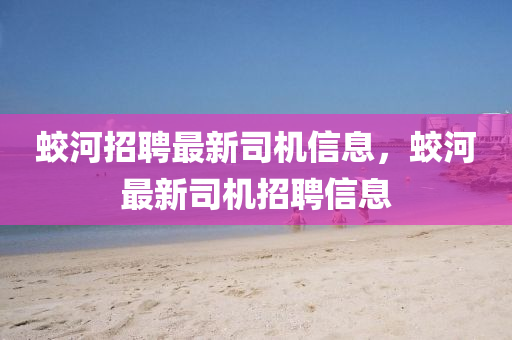 蛟河招聘最新司機信息，蛟河最新司機招聘信息圣農(nóng)（天津）集團有限公司