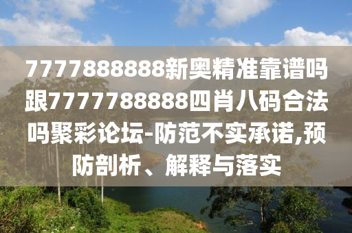 7777888888新奧精準靠譜嗎跟7777788888四肖八碼合法嗎聚彩論壇-防范不實承諾,預防剖析、解釋與落實圣農(nóng)（天津）集團有限公司