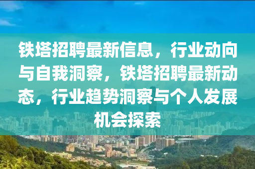 鐵塔招聘最新信息，行業(yè)動向與自我洞察，鐵塔招聘最新動態(tài)，行業(yè)趨勢洞察與個人發(fā)展機會探索圣農(nóng)（天津）集團有限公司