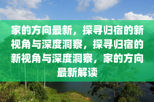 家的方向最新，探尋歸宿的新視角與深度洞察，探尋歸宿的新視角與深度洞察，家的方向最新解讀圣農(nóng)（天津）集團(tuán)有限公司