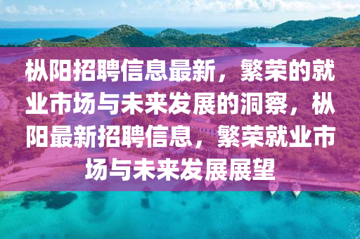 樅陽招聘信息最新，繁榮的就業(yè)市場(chǎng)與未來發(fā)展的洞察，樅陽最新招聘信息，繁榮就業(yè)市場(chǎng)與未來發(fā)展展望圣農(nóng)（天津）集團(tuán)有限公司