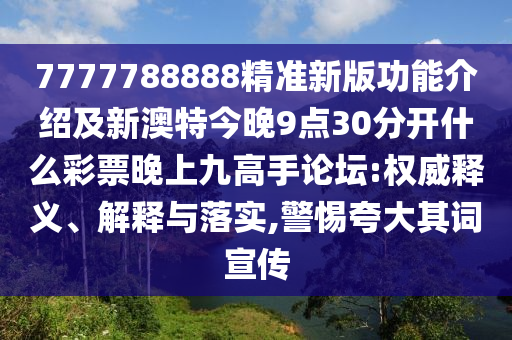 7777788888精準(zhǔn)新版功能介紹及新澳特今晚9點30分開什么彩票晚上九高手論壇:權(quán)威釋義、解釋與落實,警惕夸大其詞宣傳圣農(nóng)（天津）集團有限公司