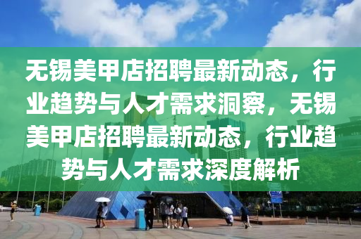 無錫美甲店招聘最新動態(tài)，行業(yè)趨勢與人才需求洞察，無錫美甲店招聘最新動態(tài)，行業(yè)趨勢與人才需求深度解析圣農(nóng)（天津）集團(tuán)有限公司