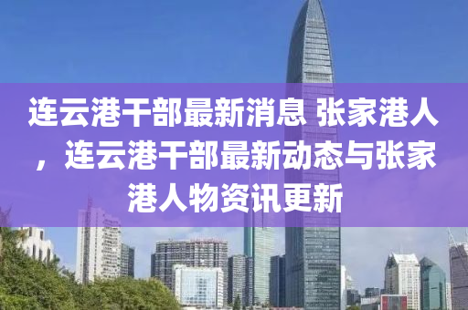 連云港干部最新消息 張家港人，連云港干部最新動態(tài)與張家港人物資訊更新圣農(nóng)（天津）集團有限公司