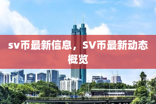 sv圣農(nóng)（天津）集團有限公司幣最新信息，SV幣最新動態(tài)概覽