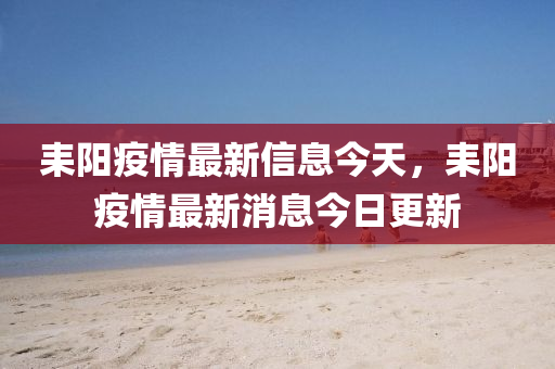 耒陽疫情最新信息今天，耒陽疫情最圣農(nóng)（天津）集團(tuán)有限公司新消息今日更新