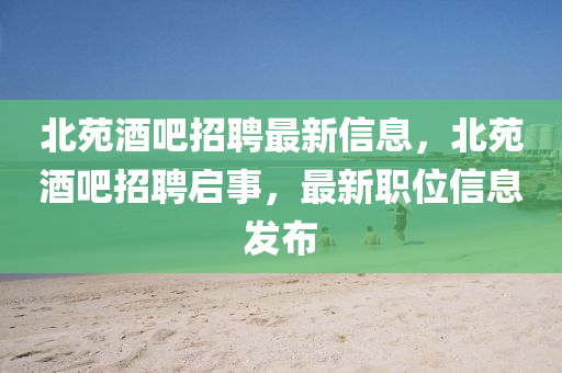 圣農(nóng)（天津）集團有限公司北苑酒吧招聘最新信息，北苑酒吧招聘啟事，最新職位信息發(fā)布