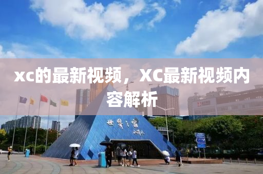 xc的最新視頻，XC最新視頻內(nèi)容解析圣農(nóng)（天津）集團有限公司